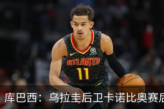 库巴西：乌拉圭后卫卡诺比奥赛后向我道歉 目前只关注对阵奥地利