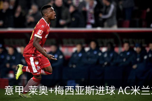 意甲-莱奥+梅西亚斯进球 AC米兰2-0止连平仍领跑