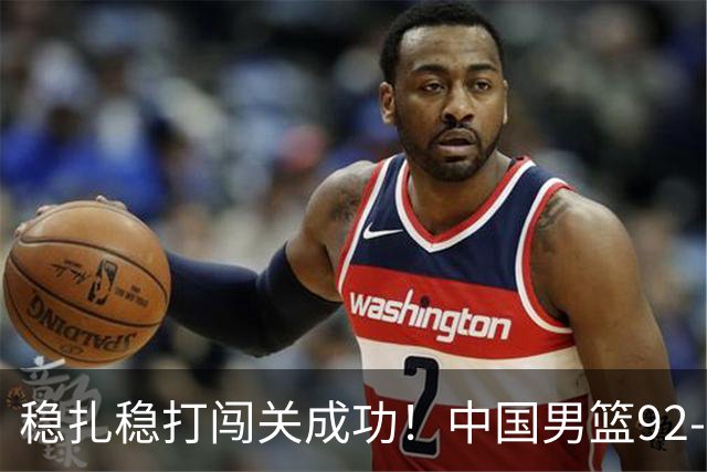 稳扎稳打闯关成功！中国男篮92-74中国台北 锁定世预赛第二阶段席位