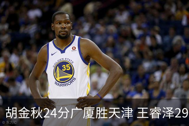 胡金秋24分广厦胜天津 王睿泽29+9青岛胜同曦
