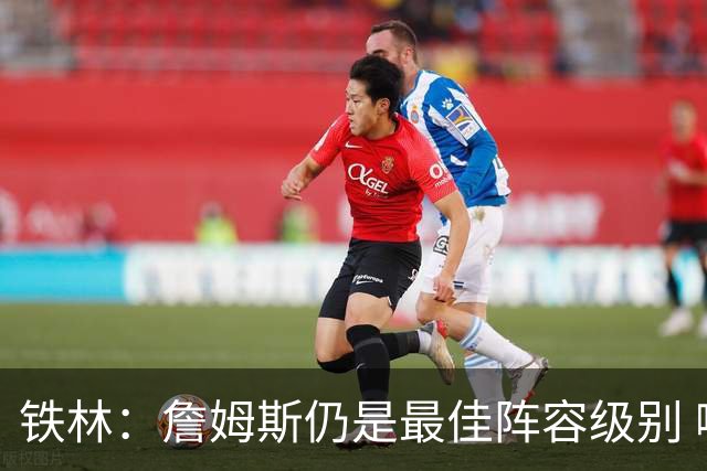 铁林：詹姆斯仍是最佳阵容级别 哪怕降薪也会拿至少三四千万