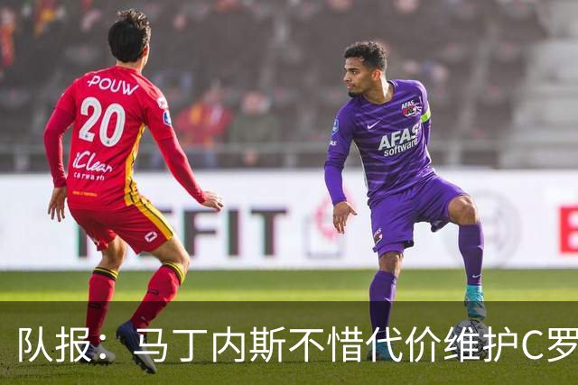 队报：马丁内斯不惜代价维护C罗地位，B费B席巅峰期可能已被消耗