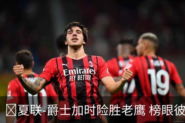 🏀夏联-爵士加时险胜老鹰 榜眼彼得森28分 8号秀弗莱明斯16中4